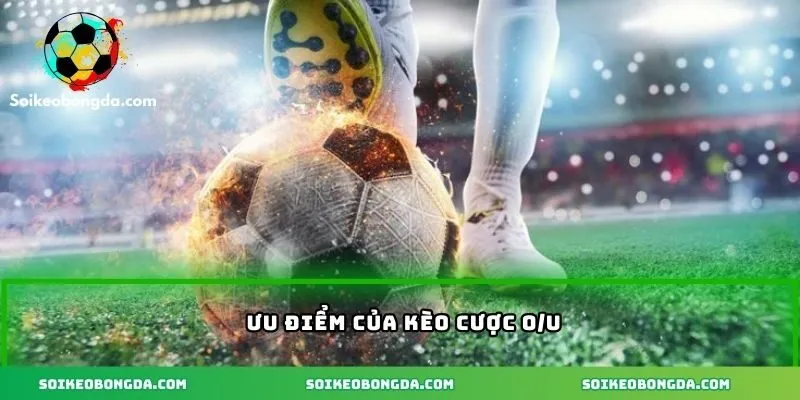 Những ưu điểm của kèo O/U