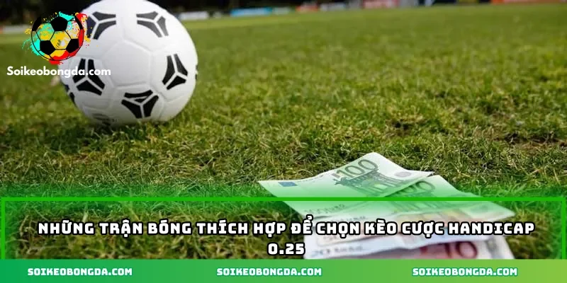Các trận bóng thích hợp để chọn kèo handicap 0.25