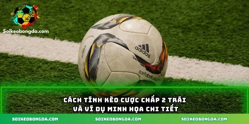Khái quát cách tính kèo chấp 2 trái