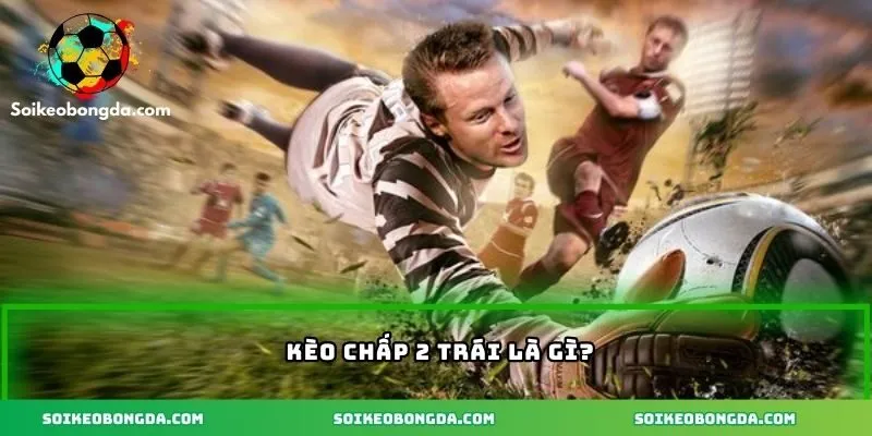 Tổng quan kèo chấp 2 trái