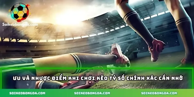 Tìm hiểu rõ ưu nhược điểm của kèo tỷ số chính xác là gì