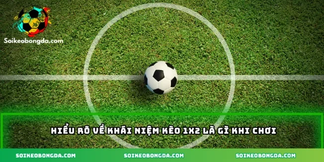 Hiểu rõ về khái niệm kèo 1x2 là gì khi chơi