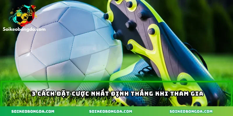 3 cách đặt cược nhất định thắng khi tham gia