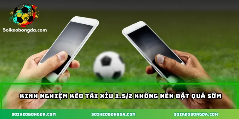 Kinh nghiệm kèo tài xỉu 1.5/2 không nên đặt quá sớm