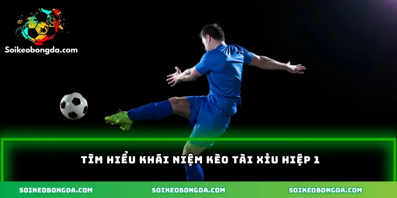 Tìm hiểu khái niệm kèo tài xỉu hiệp 1