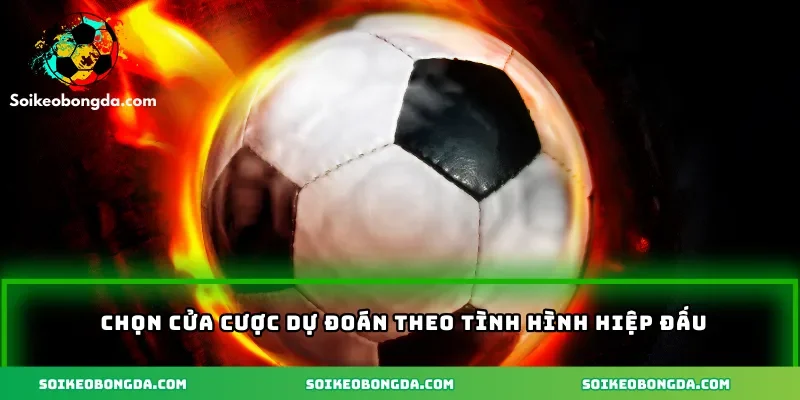 Chọn cửa cược dự đoán theo tình hình hiệp đấu