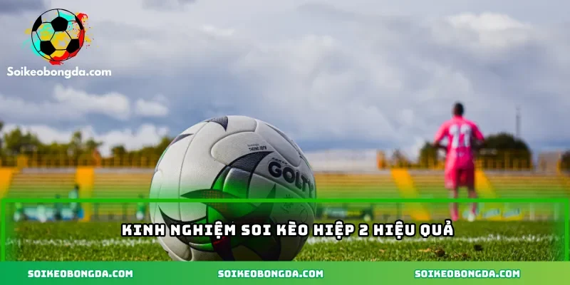 Kinh nghiệm soi kèo hiệp 2 hiệu quả
