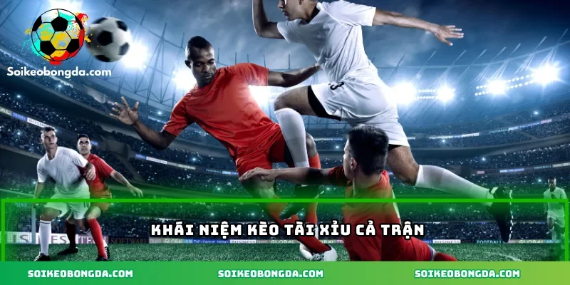 Khái niệm kèo tài xỉu cả trận