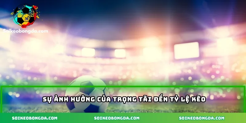 Sự ảnh hưởng của trọng tài đến tỷ lệ kèo