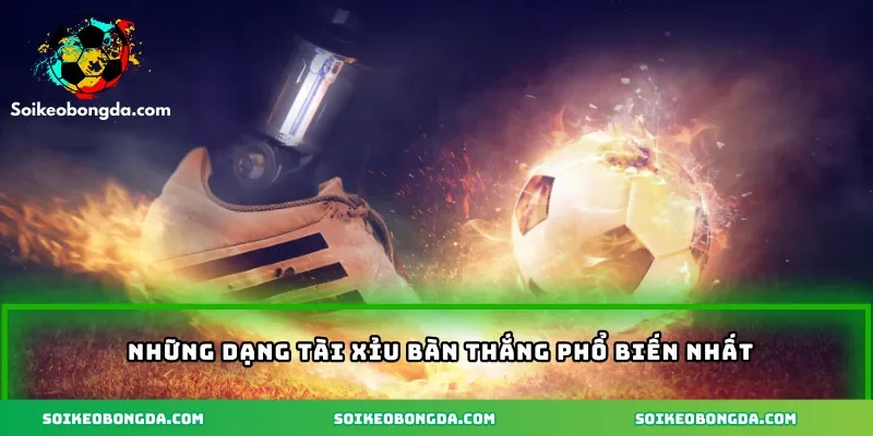 Những dạng tài xỉu bàn thắng phổ biến nhất