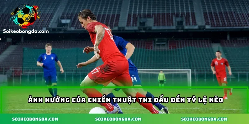 Ảnh hưởng của chiến thuật thi đấu đến tỷ lệ kèo