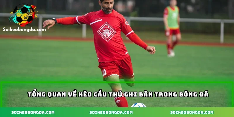 Tổng quan về kèo cầu thủ ghi bàn trong bóng đá