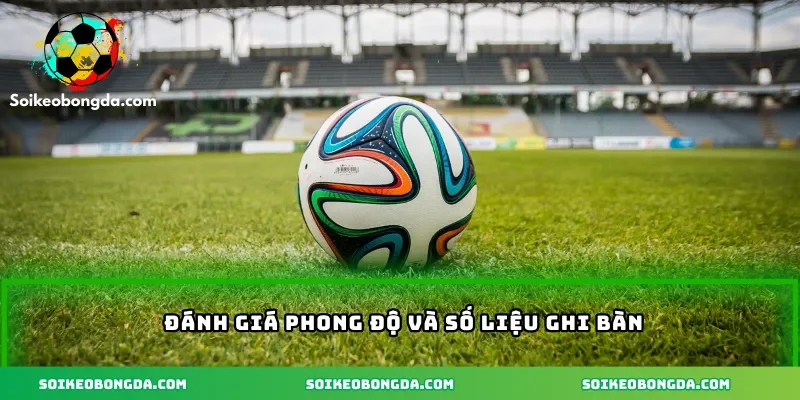 Đánh giá phong độ và số liệu ghi bàn