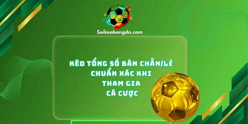Kèo Tổng Số Bàn Chẵn/Lẻ Chuẩn Xác Khi Tham Gia Cá Cược