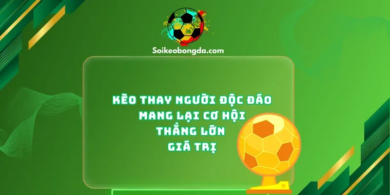 keo-thay-nguoi-doc-dao-mang-lai-co-hoi-thang-lon-gia-tri