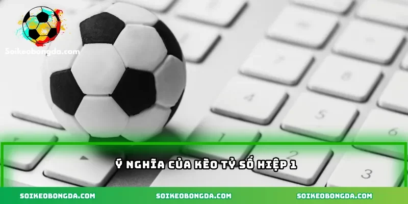 Ý nghĩa của kèo tỷ số hiệp 1
