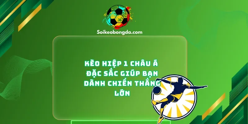 keo-hiep-1-chau-a-dac-sac-giup-ban-gianh-chien-thang-lon