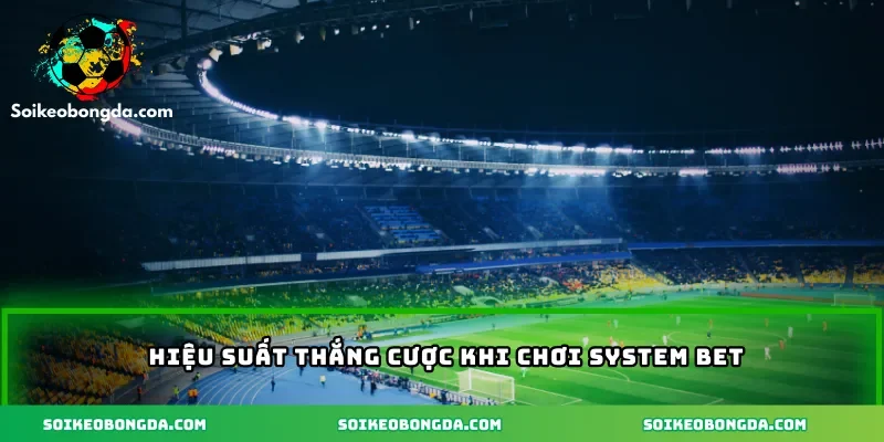 Hiệu suất thắng cược khi chơi System Bet