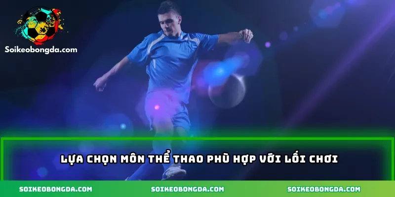 Lựa chọn môn thể thao phù hợp với lối chơi