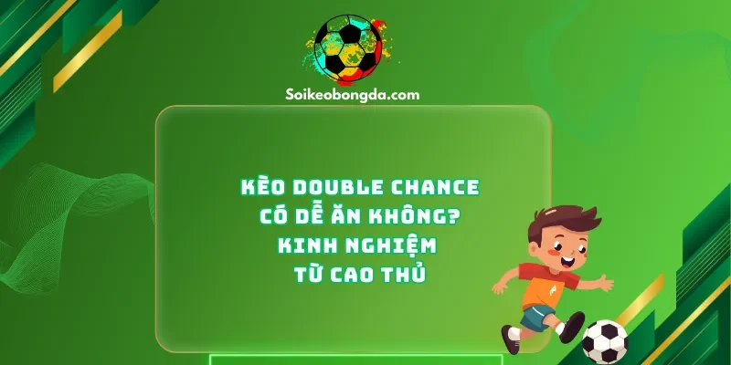 keo-double-chance-co-de-an-khong-kinh-nghiem-tu-cao-thu
