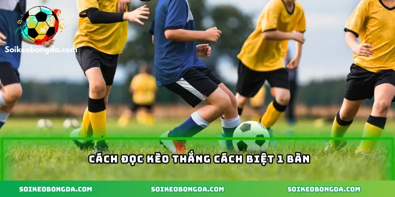 Cách đọc kèo thắng cách biệt 1 bàn