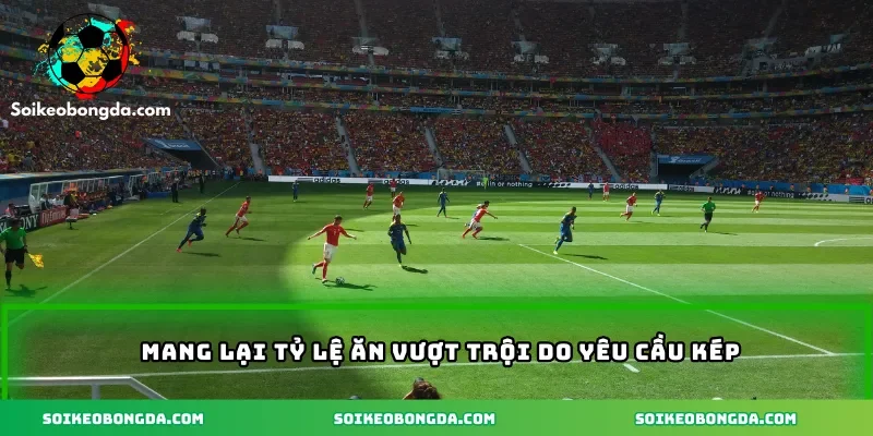 Mang lại tỷ lệ ăn vượt trội do yêu cầu kép