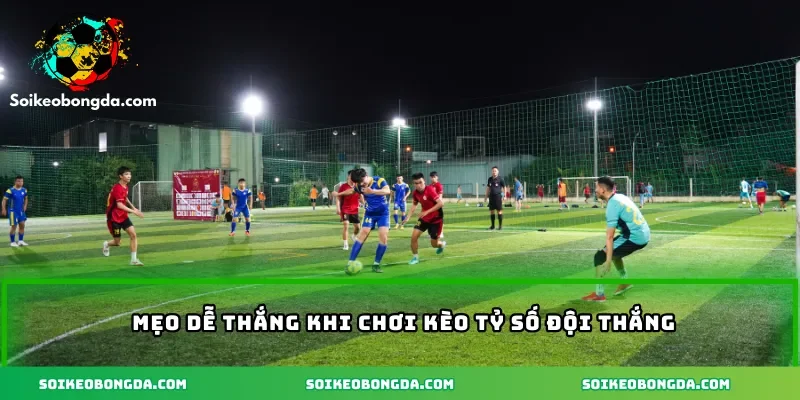 Mẹo dễ thắng khi chơi kèo tỷ số đội thắng