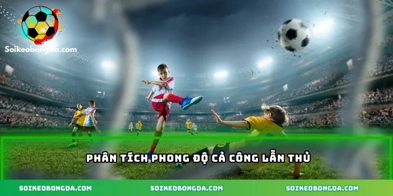 Phân tích phong độ cả công lẫn thủ