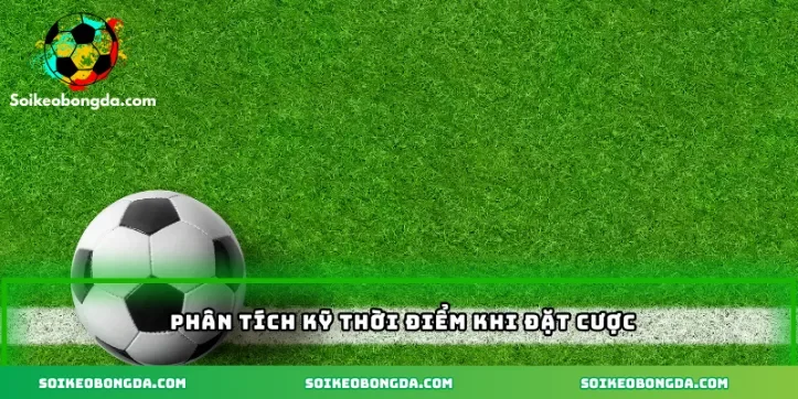 Phân tích kỹ thời điểm khi đặt cược