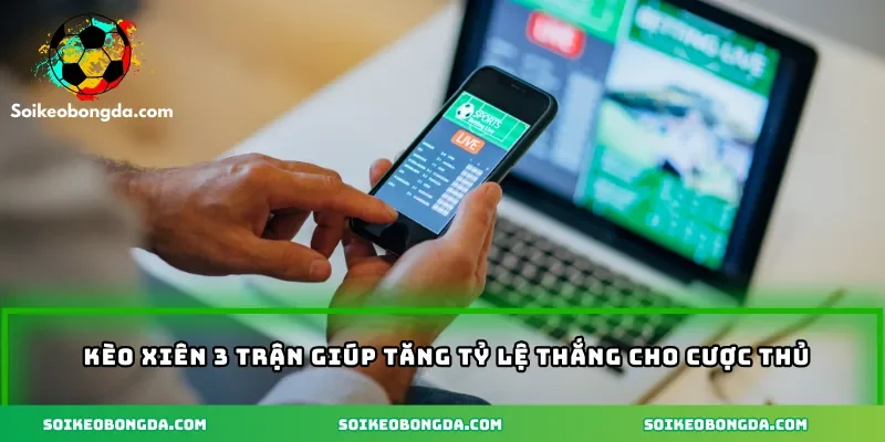Kèo xiên 3 trận giúp tăng tỷ lệ thắng cho cược thủ