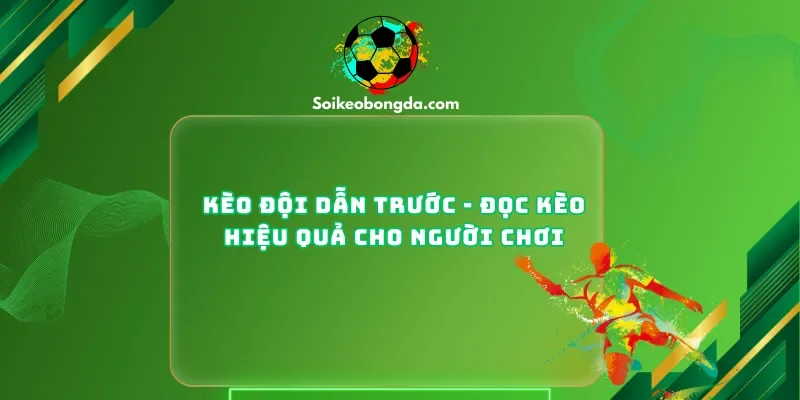 Kèo Đội Dẫn Trước - Đọc Kèo Hiệu Quả Cho Người Chơi