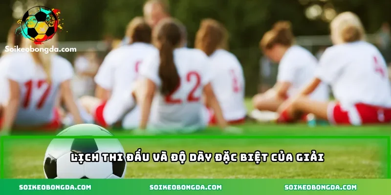 Lịch thi đấu và độ dày đặc biệt của giải
