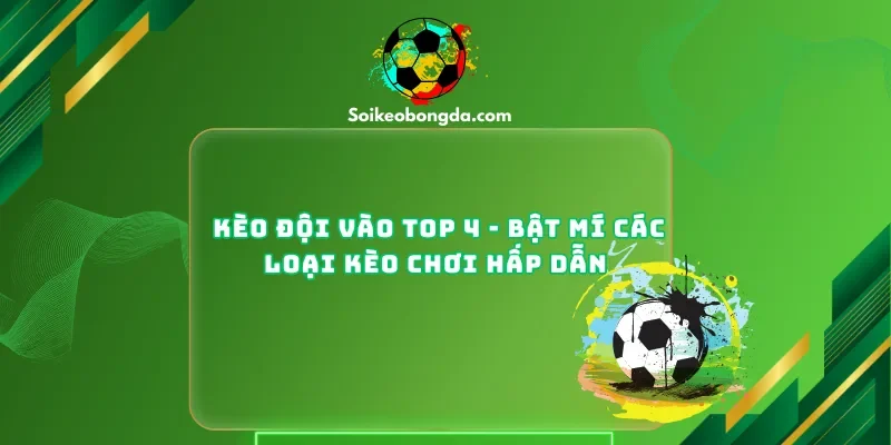 Kèo Đội Vào Top 4 - Bật Mí Các Loại Kèo Chơi Hấp Dẫn
