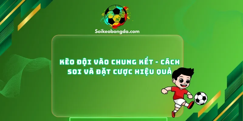 Kèo Đội Vào Chung Kết - Cách Soi Và Đặt Cược Hiệu Quả