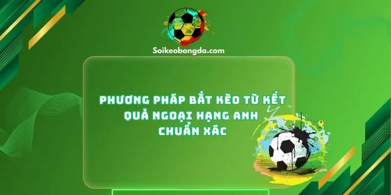 Phương Pháp Bắt Kèo Từ Kết Quả Ngoại Hạng Anh