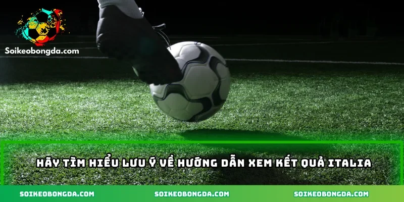 Hãy lưu ý Hãy tìm hiểu lưu ý về hướng dẫn xem kết quả Italia