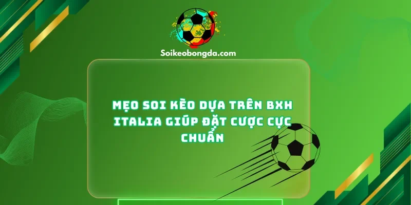 Mẹo Soi Kèo Dựa Trên BXH Italia