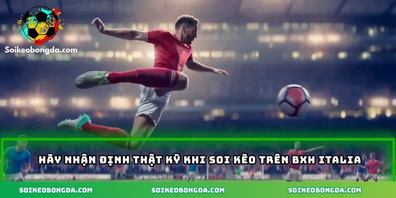 Hãy nhận định thật kỹ khi soi kèo trên BXH Italia