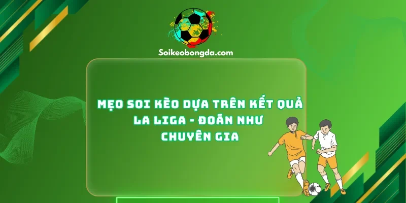 Mẹo Soi Kèo Dựa Trên Kết Quả La Liga