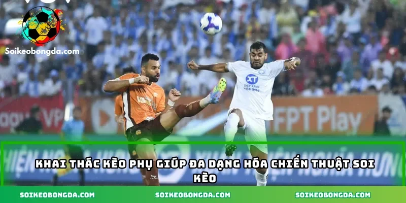 Khai thác kèo phụ giúp đa dạng hóa chiến thuật