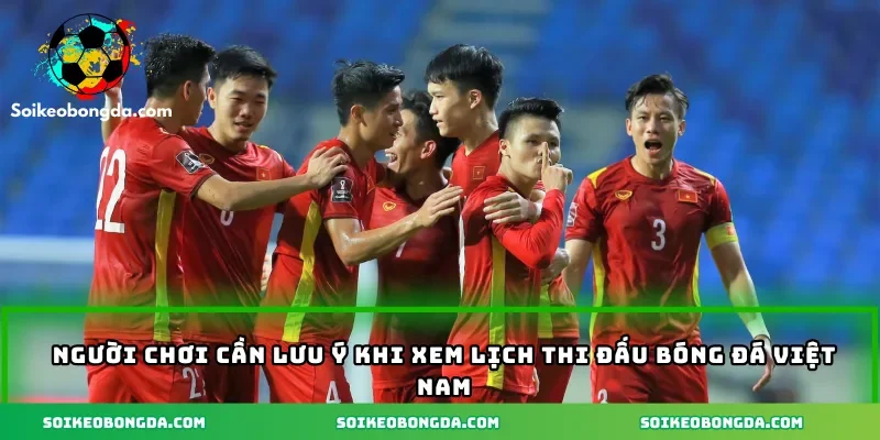 Người chơi cần lưu ý khi xem lịch thi đấu bóng đá Việt Nam
