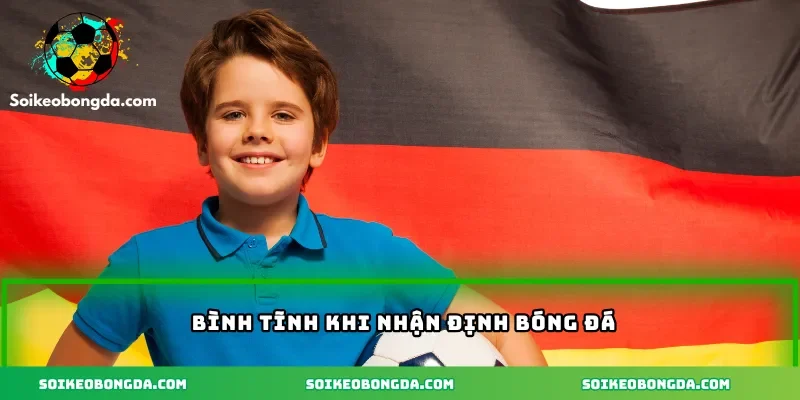 Bình tĩnh khi nhận định bóng đá