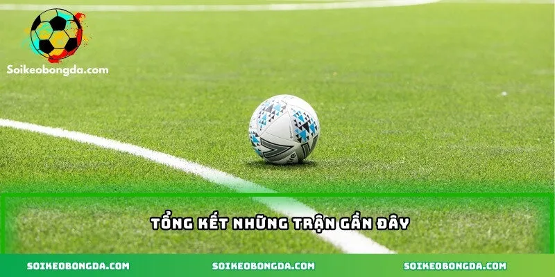 Tổng kết những trận gần đây