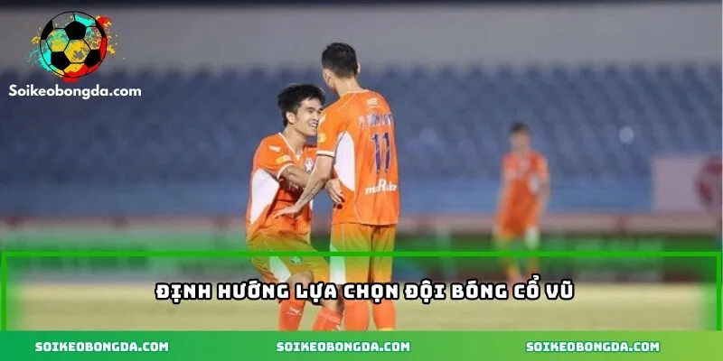 Nhận Định Bóng Đá Việt Nam - Góc Nhìn Chuyên Sâu Mới Nhất 3 Định hướng lựa chọn đội bóng cổ vũ