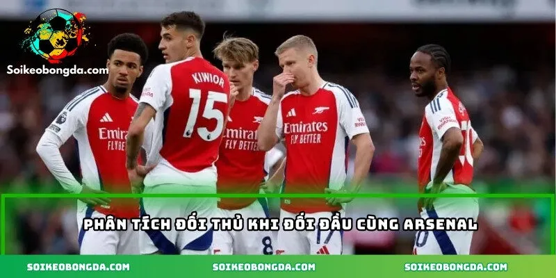 Soi Kèo Arsenal|Phân Tích, Dự Đoán Kết Quả Trận Đấu Chi Tiết 2 Phân tích đối thủ khi đối đầu cùng Arsenal