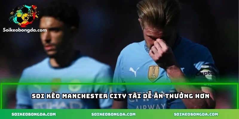 Soi Kèo Manchester City – Phân Tích Tỷ Lệ Chuẩn Xác 2 Soi kèo Manchester City Tài dễ ăn thưởng hơn