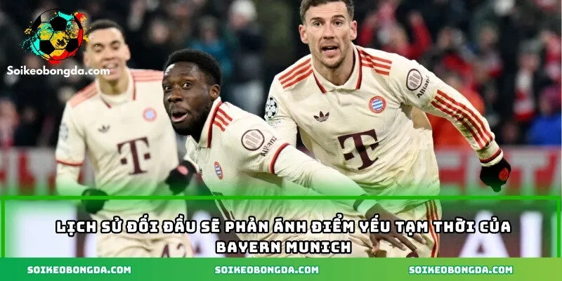 Soi Kèo Bayern Munich – Phân Tích, Bắt Kèo Dễ Trúng 2 Lịch sử đối đầu sẽ phản ánh điểm yếu tạm thời của Bayern Munich