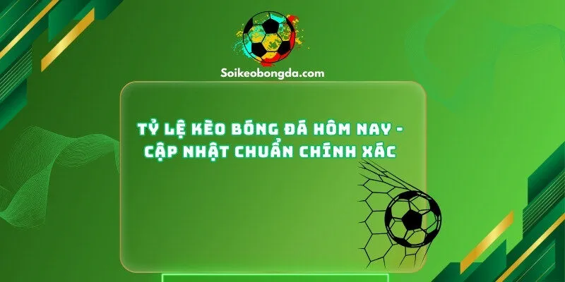 Tỷ Lệ Kèo Bóng Đá Hôm Nay