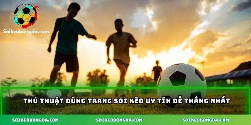 Thủ thuật dùng trang soi kèo uy tín dễ thắng nhất