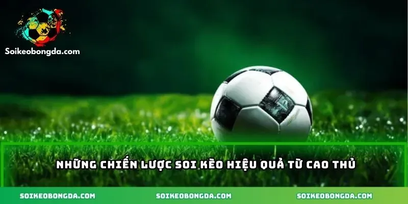 Những chiến lược soi kèo hiệu quả từ cao thủ